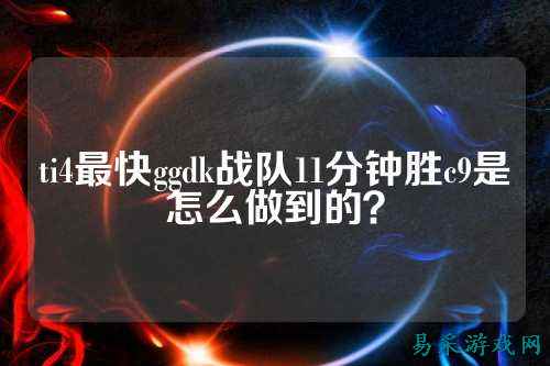 ti4最快ggdk战队11分钟胜c9是怎么做到的？