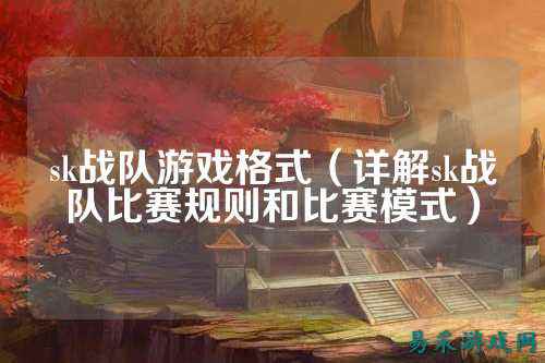sk战队游戏格式（详解sk战队比赛规则和比赛模式）