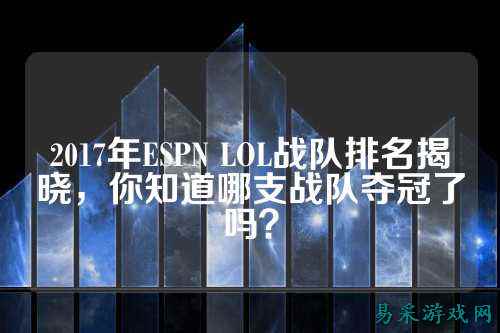 2017年ESPN LOL战队排名揭晓，你知道哪支战队夺冠了吗？