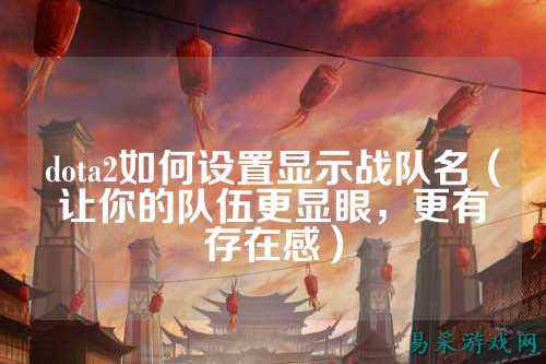 dota2如何设置显示战队名（让你的队伍更显眼，更有存在感）