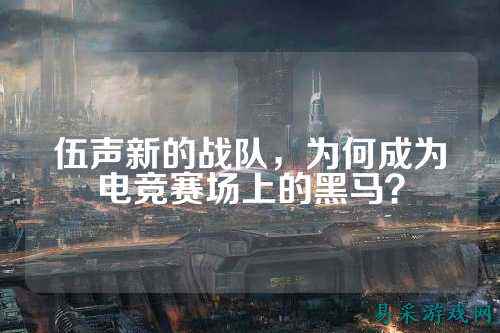 伍声新的战队，为何成为电竞赛场上的黑马？