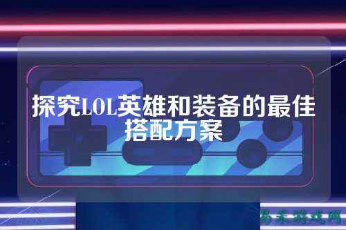探究LOL英雄和装备的最佳搭配方案