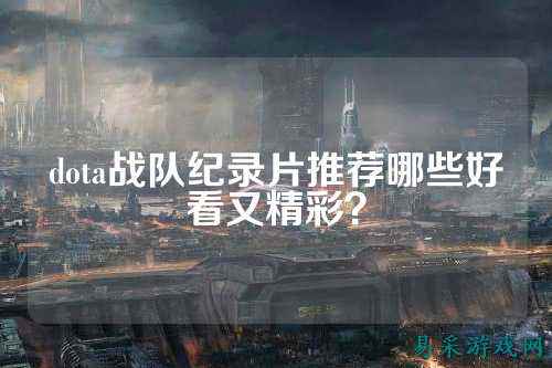 dota战队纪录片推荐哪些好看又精彩？