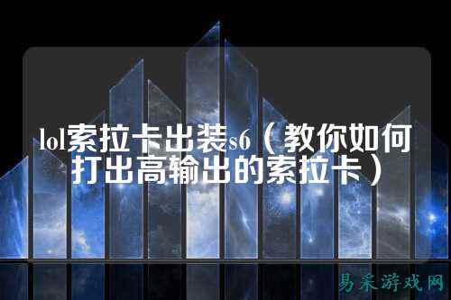 lol索拉卡出装s6（教你如何打出高输出的索拉卡）