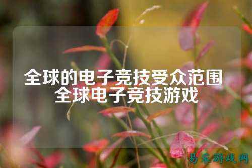 全球的电子竞技受众范围 全球电子竞技游戏