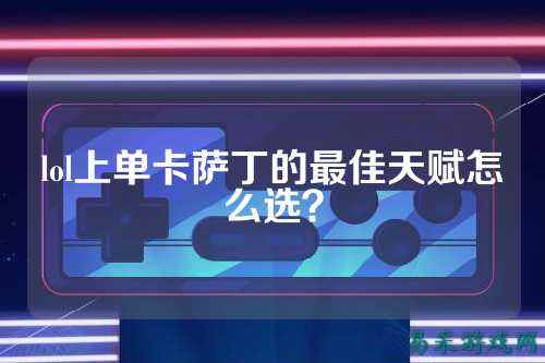 lol上单卡萨丁的最佳天赋怎么选？