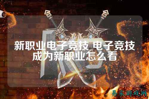 新职业电子竞技 电子竞技成为新职业怎么看