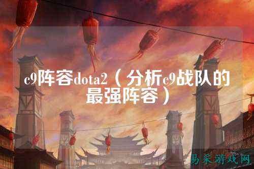 c9阵容dota2（分析c9战队的最强阵容）