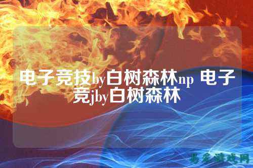 电子竞技by白树森林np 电子竞jby白树森林