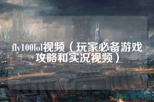 fly100lol视频（玩家必备游戏攻略和实况视频）