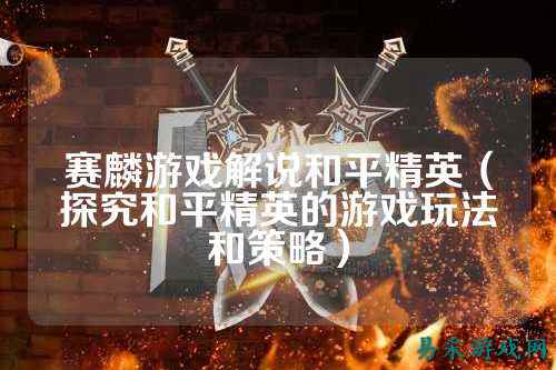 赛麟游戏解说和平精英（探究和平精英的游戏玩法和策略）