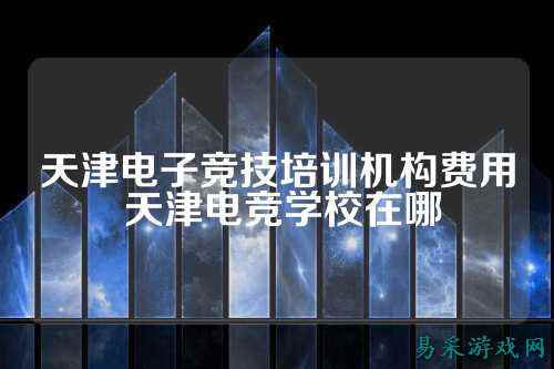 天津电子竞技培训机构费用 天津电竞学校在哪