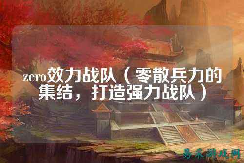 zero效力战队（零散兵力的集结，打造强力战队）