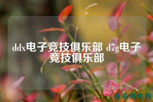 ddx电子竞技俱乐部 d7g电子竞技俱乐部