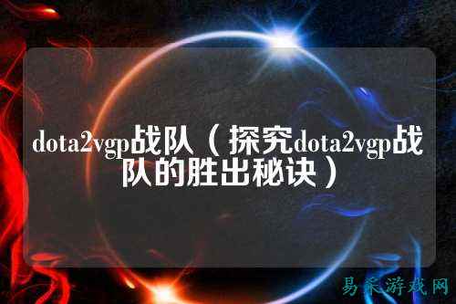 dota2vgp战队（探究dota2vgp战队的胜出秘诀）