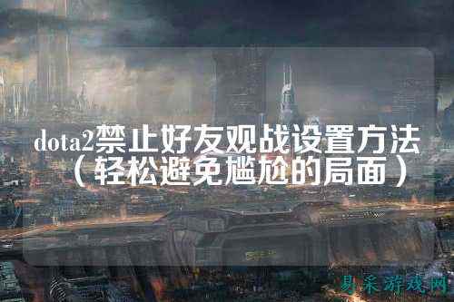 dota2禁止好友观战设置方法（轻松避免尴尬的局面）