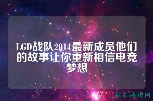 LGD战队2014最新成员他们的故事让你重新相信电竞梦想