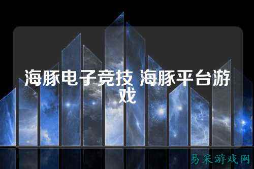 海豚电子竞技 海豚平台游戏
