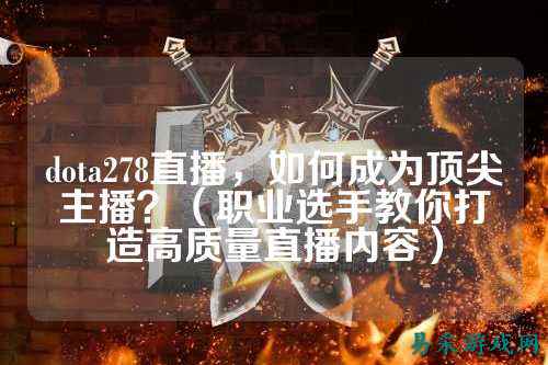 dota278直播,如何成为顶尖主播?(职业选手教你打造高质量直播内容)