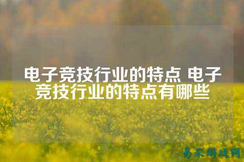 电子竞技行业的特点 电子竞技行业的特点有哪些