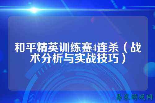和平精英训练赛4连杀(战术分析与实战技巧)