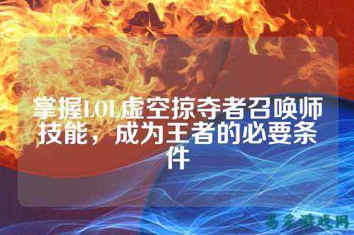掌握LOL虚空掠夺者召唤师技能,成为王者的必要条件
