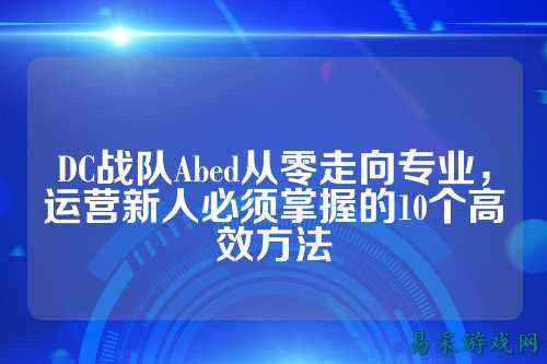 DC战队Abed从零走向专业，运营新人必须掌握的10个高效方法