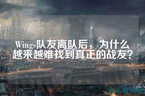Wings队友离队后，为什么越来越难找到真正的战友？