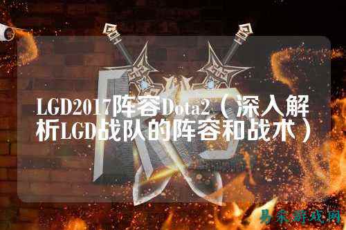LGD2017阵容Dota2(深入解析LGD战队的阵容和战术)