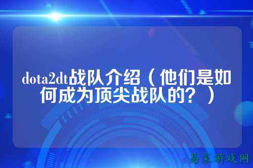 dota2dt战队介绍（他们是如何成为顶尖战队的？）