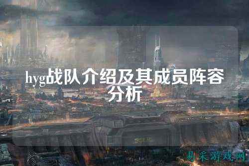 hyg战队介绍及其成员阵容分析