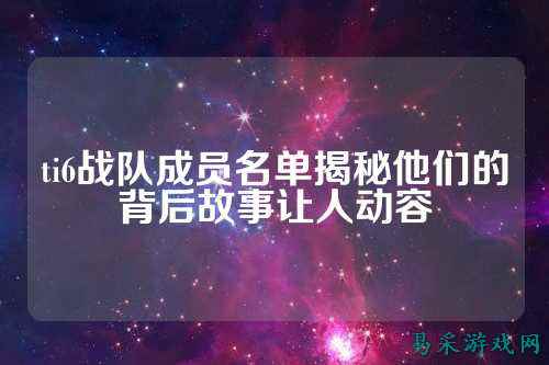 ti6战队成员名单揭秘他们的背后故事让人动容