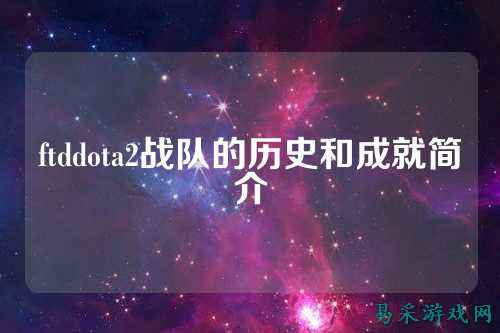ftddota2战队的历史和成就简介