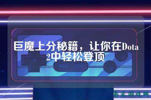 巨魔上分秘籍,让你在Dota2中轻松登顶