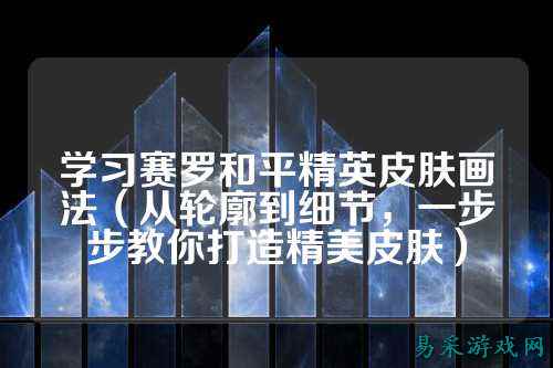 学习赛罗和平精英皮肤画法(从轮廓到细节,一步步教你打造精美皮肤)