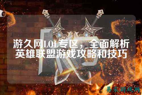 游久网LOL专区,全面解析英雄联盟游戏攻略和技巧