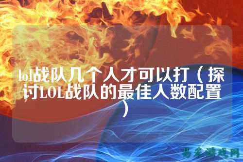 lol战队几个人才可以打（探讨LOL战队的最佳人数配置）