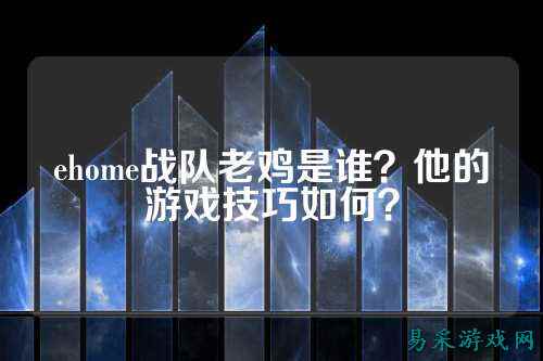 ehome战队老鸡是谁？他的游戏技巧如何？