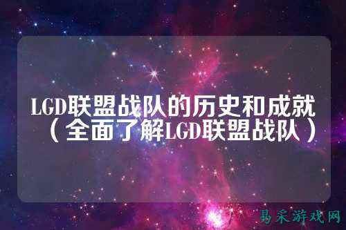LGD联盟战队的历史和成就（全面了解LGD联盟战队）
