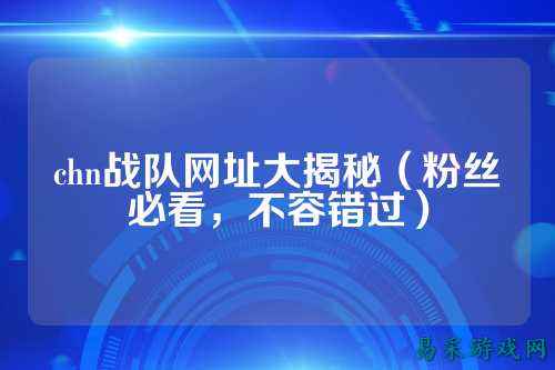 chn战队网址大揭秘（粉丝必看，不容错过）