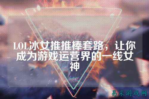 LOL冰女推推棒套路,让你成为游戏运营界的一线女神