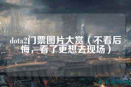 dota2门票图片大赏(不看后悔,看了更想去现场)