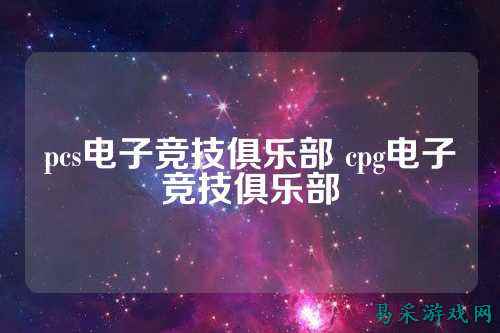 pcs电子竞技俱乐部 cpg电子竞技俱乐部