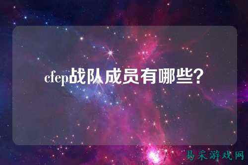 cfep战队成员有哪些？