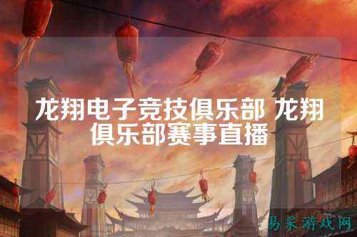 龙翔电子竞技俱乐部 龙翔俱乐部赛事直播