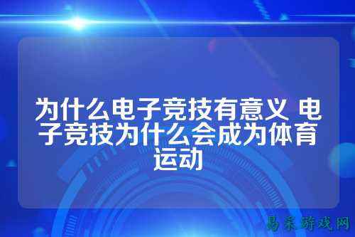 为什么电子竞技有意义 电子竞技为什么会成为体育运动
