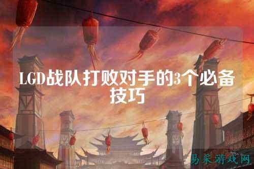 LGD战队打败对手的3个必备技巧