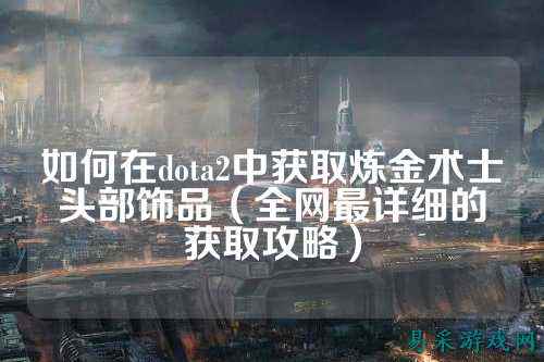 如何在dota2中获取炼金术士头部饰品（全网最详细的获取攻略）