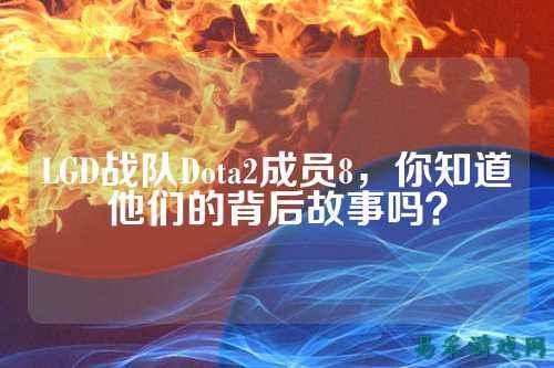 LGD战队Dota2成员8，你知道他们的背后故事吗？