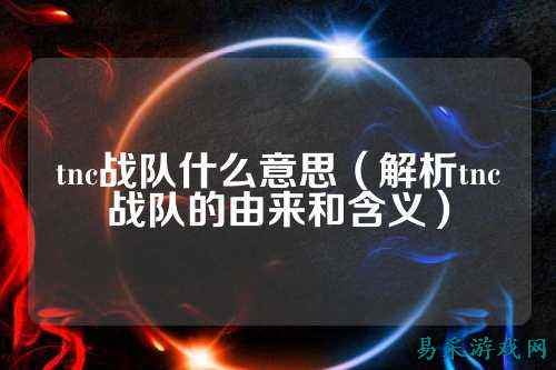 tnc战队什么意思（解析tnc战队的由来和含义）